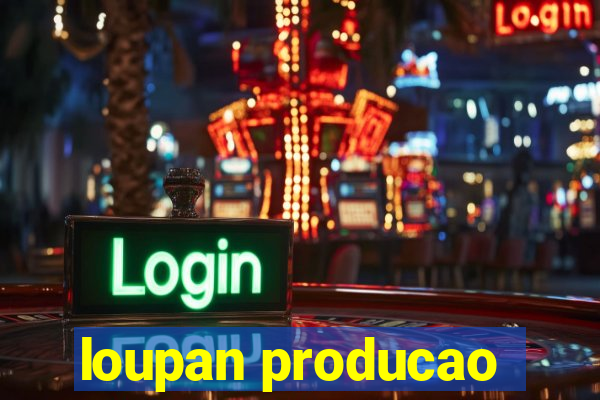 loupan producao