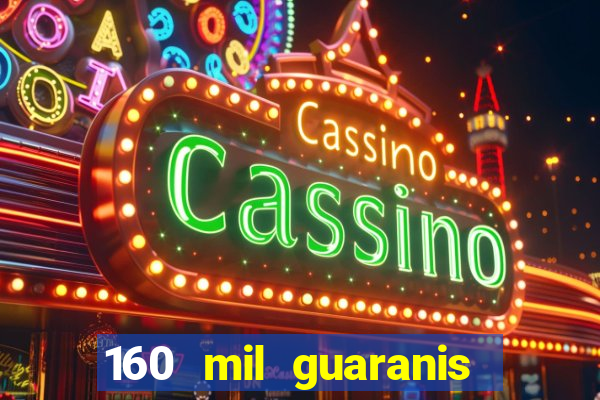 160 mil guaranis em reais