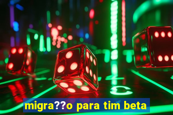 migra??o para tim beta