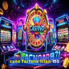 cano fortuna titan 150