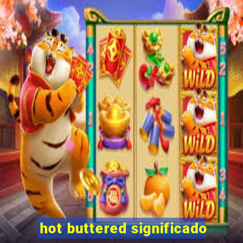 hot buttered significado