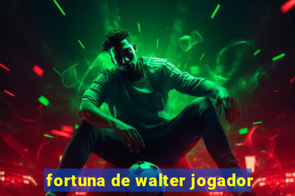 fortuna de walter jogador