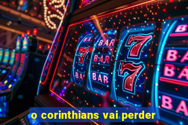 o corinthians vai perder