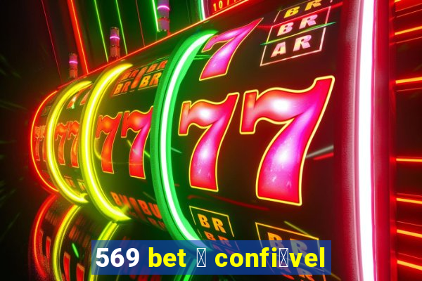 569 bet 茅 confi谩vel