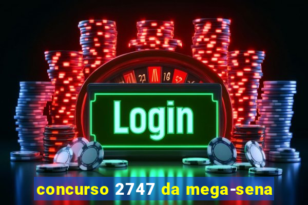 concurso 2747 da mega-sena