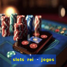 slots rei - jogos de cassino