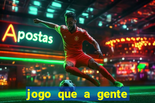 jogo que a gente ganha dinheiro