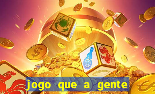 jogo que a gente ganha dinheiro