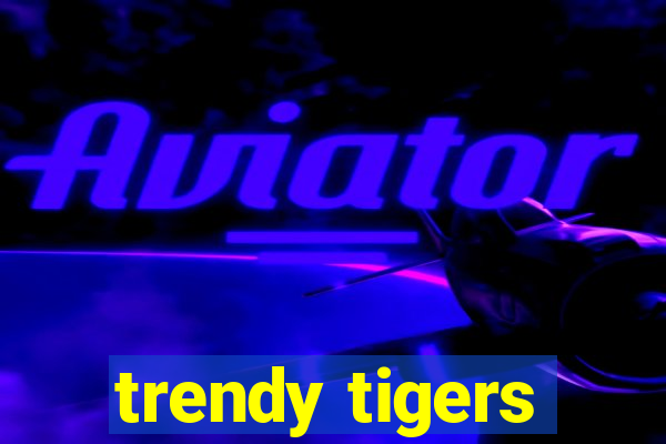 trendy tigers