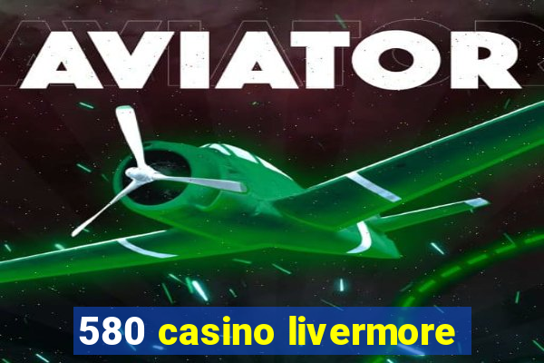 580 casino livermore