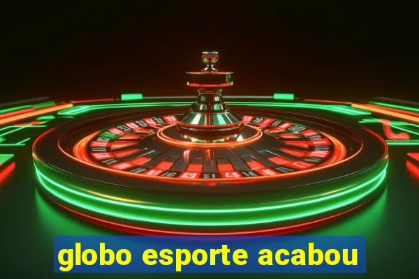 globo esporte acabou