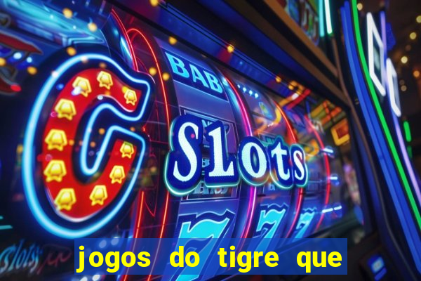 jogos do tigre que ganha dinheiro de verdade