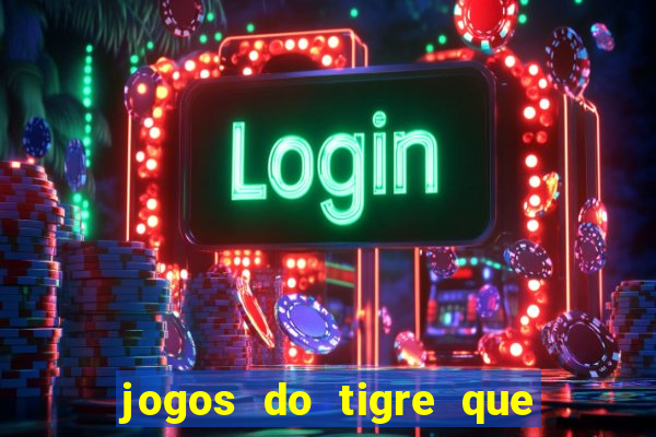 jogos do tigre que ganha dinheiro de verdade