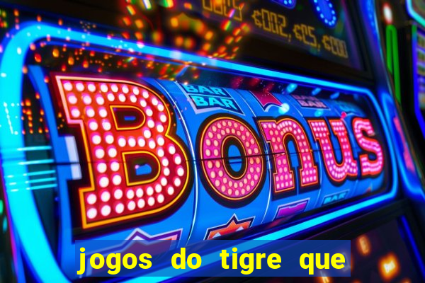 jogos do tigre que ganha dinheiro de verdade