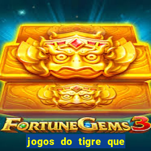 jogos do tigre que ganha dinheiro de verdade