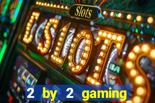 2 by 2 gaming online casinos