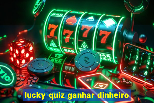 lucky quiz ganhar dinheiro