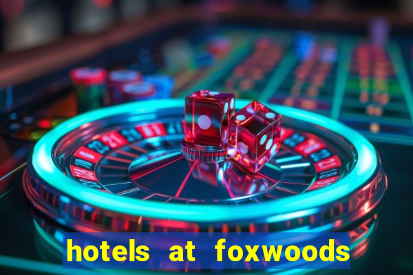 hotels at foxwoods casino in connecticut