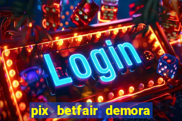 pix betfair demora quanto tempo