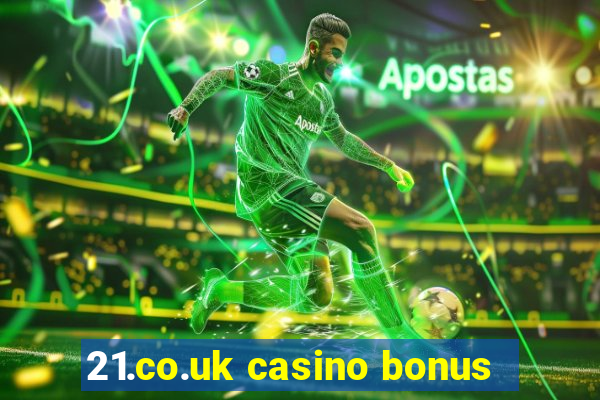 21.co.uk casino bonus