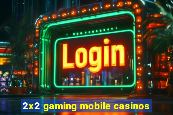 2x2 gaming mobile casinos