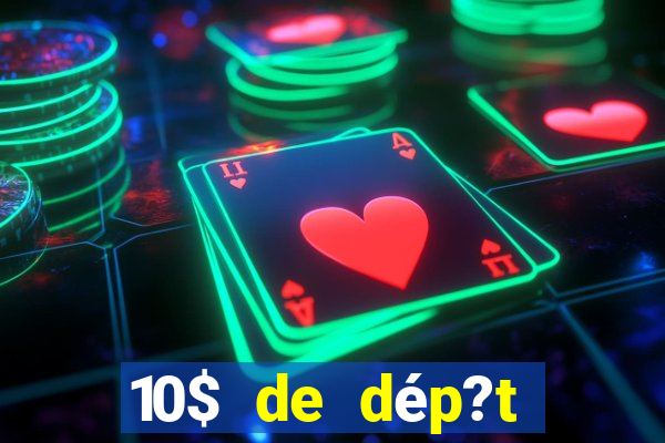 10$ de dép?t minimum casino