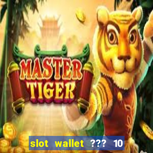 slot wallet ??? 10 ??? 100