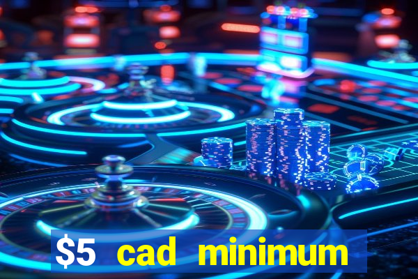 $5 cad minimum deposit casino