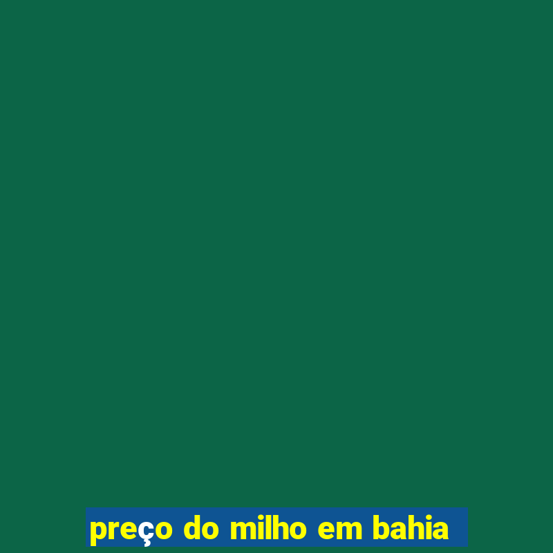 preço do milho em bahia