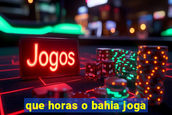 que horas o bahia joga