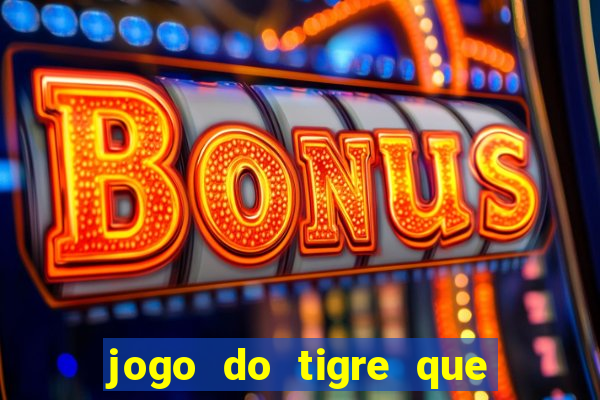 jogo do tigre que d谩 dinheiro