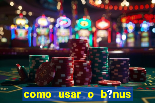 como usar o b?nus cassino da estrela bet