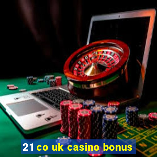 21 co uk casino bonus