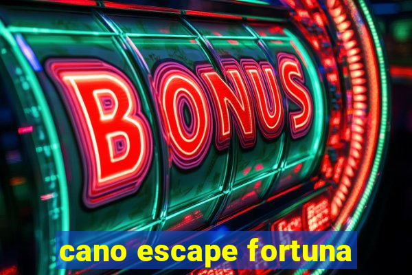 cano escape fortuna