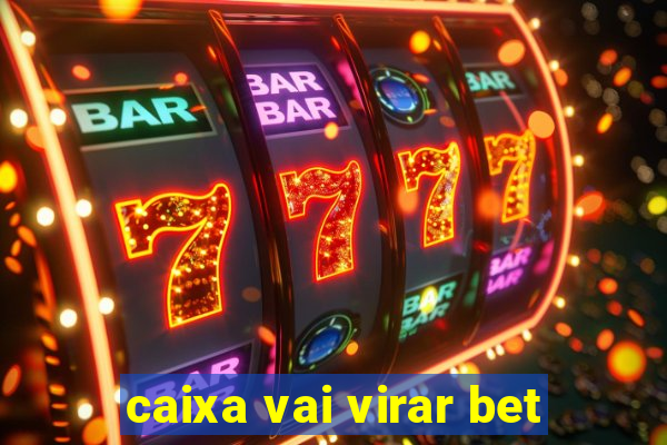 caixa vai virar bet