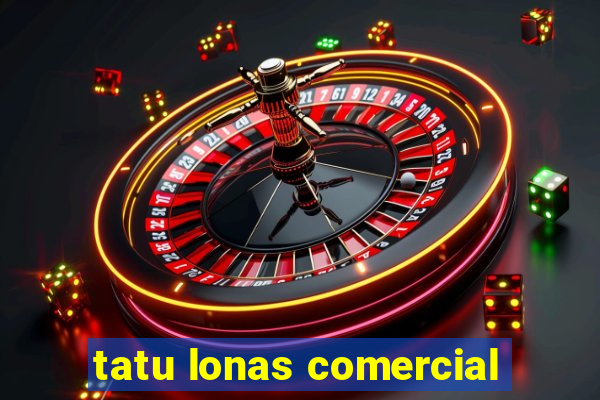 tatu lonas comercial