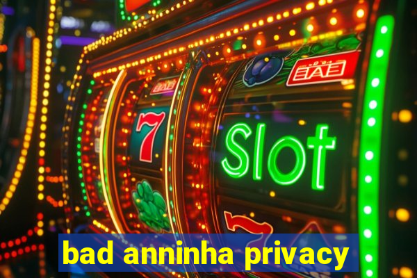 bad anninha privacy