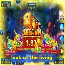 luck of the living