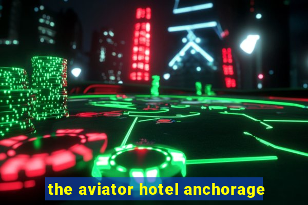 the aviator hotel anchorage