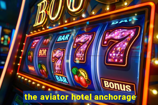 the aviator hotel anchorage