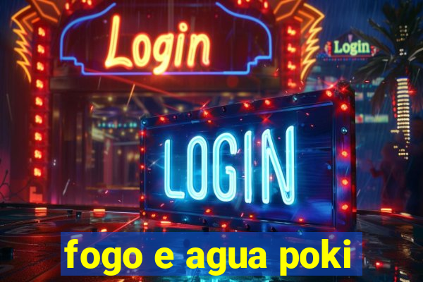 fogo e agua poki