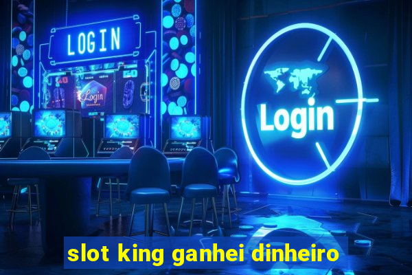 slot king ganhei dinheiro