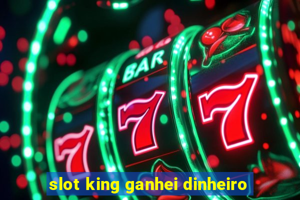 slot king ganhei dinheiro