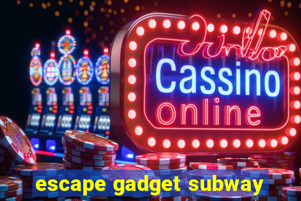 escape gadget subway