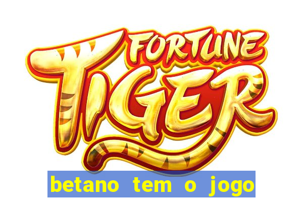 betano tem o jogo do tigre