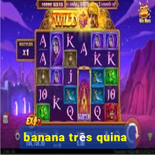 banana três quina