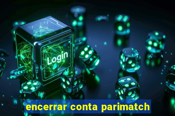 encerrar conta parimatch