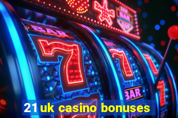 21 uk casino bonuses