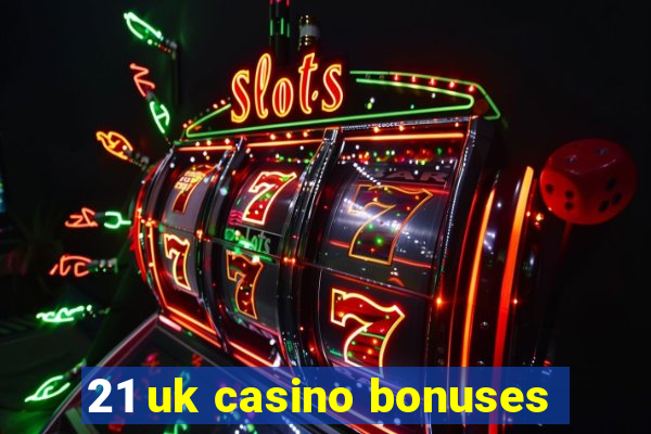 21 uk casino bonuses