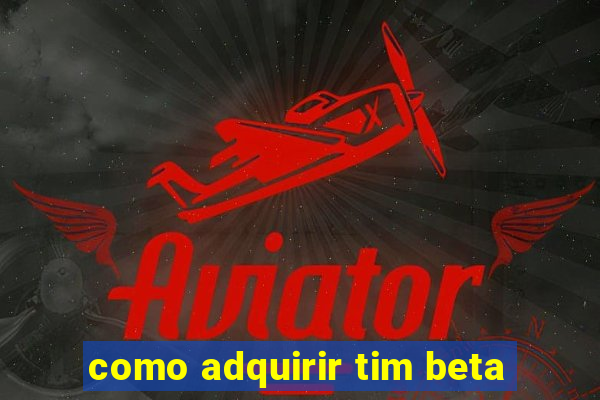 como adquirir tim beta